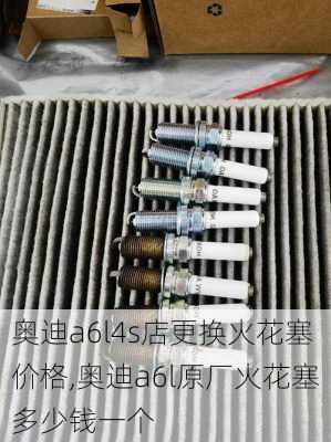 奥迪a6l4s店更换火花塞价格,奥迪a6l原厂火花塞多少钱一个