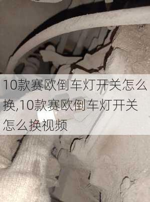 10款赛欧倒车灯开关怎么换,10款赛欧倒车灯开关怎么换视频