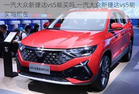 一汽大众新捷达vs5能买吗,一汽大众新捷达vs5能买吗现在