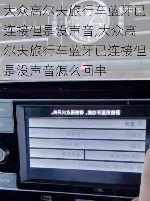 大众高尔夫旅行车蓝牙已连接但是没声音,大众高尔夫旅行车蓝牙已连接但是没声音怎么回事