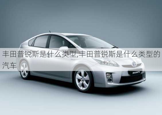 丰田普锐斯是什么类型,丰田普锐斯是什么类型的汽车