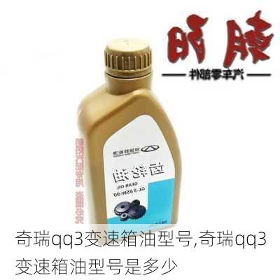 奇瑞qq3变速箱油型号,奇瑞qq3变速箱油型号是多少