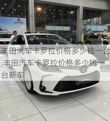 丰田汽车卡罗拉价格多少钱一台,丰田汽车卡罗拉价格多少钱一台新车