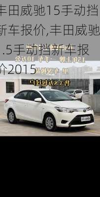 丰田威驰15手动挡新车报价,丰田威驰1.5手动挡新车报价2015