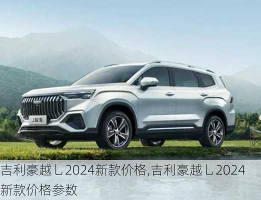 吉利豪越乚2024新款价格,吉利豪越乚2024新款价格参数