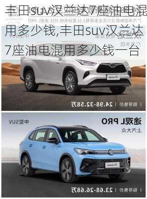 丰田suv汉兰达7座油电混用多少钱,丰田suv汉兰达7座油电混用多少钱一台
