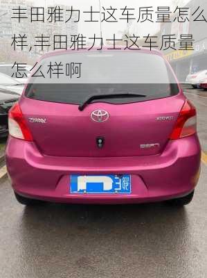 丰田雅力士这车质量怎么样,丰田雅力士这车质量怎么样啊