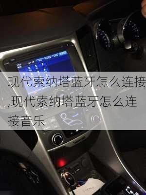 现代索纳塔蓝牙怎么连接,现代索纳塔蓝牙怎么连接音乐