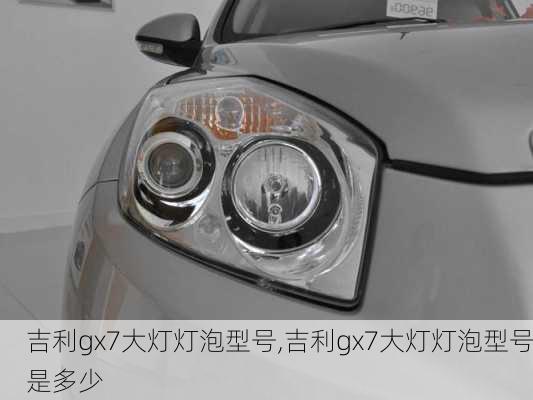 吉利gx7大灯灯泡型号,吉利gx7大灯灯泡型号是多少