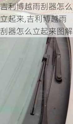 吉利博越雨刮器怎么立起来,吉利博越雨刮器怎么立起来图解