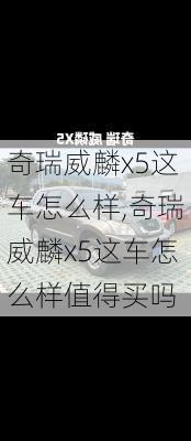 奇瑞威麟x5这车怎么样,奇瑞威麟x5这车怎么样值得买吗