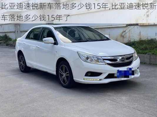 比亚迪速锐新车落地多少钱15年,比亚迪速锐新车落地多少钱15年了