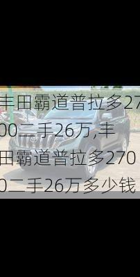 丰田霸道普拉多2700二手26万,丰田霸道普拉多2700二手26万多少钱