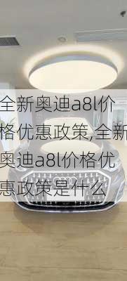 全新奥迪a8l价格优惠政策,全新奥迪a8l价格优惠政策是什么