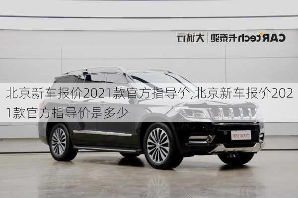 北京新车报价2021款官方指导价,北京新车报价2021款官方指导价是多少