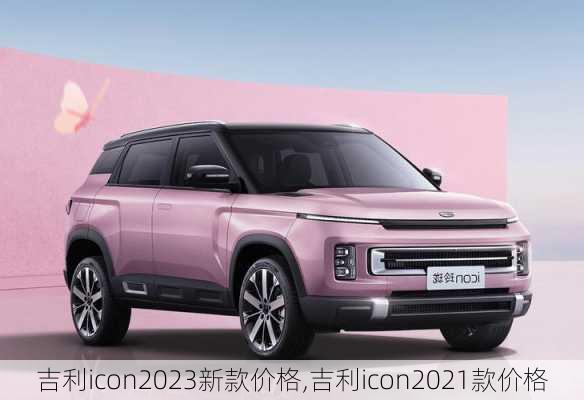 吉利icon2023新款价格,吉利icon2021款价格