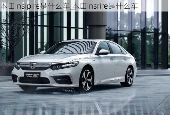 本田insipire是什么车,本田insrire是什么车