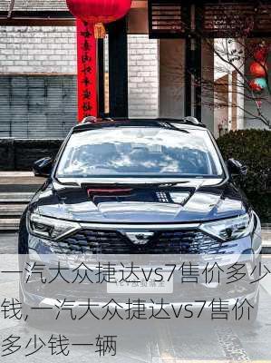 一汽大众捷达vs7售价多少钱,一汽大众捷达vs7售价多少钱一辆