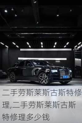 二手劳斯莱斯古斯特修理,二手劳斯莱斯古斯特修理多少钱