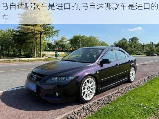马自达哪款车是进口的,马自达哪款车是进口的车
