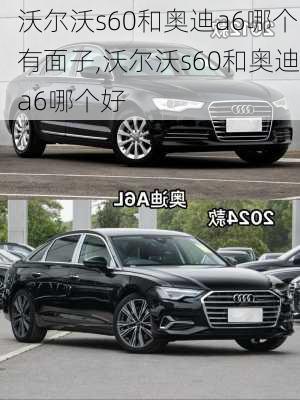 沃尔沃s60和奥迪a6哪个有面子,沃尔沃s60和奥迪a6哪个好