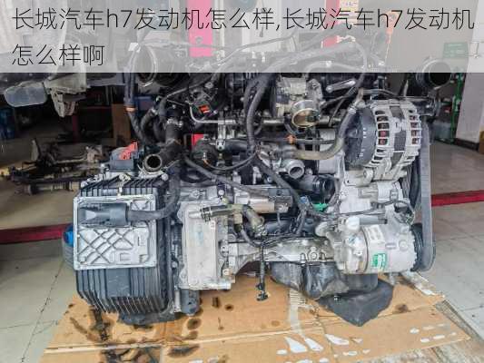 长城汽车h7发动机怎么样,长城汽车h7发动机怎么样啊