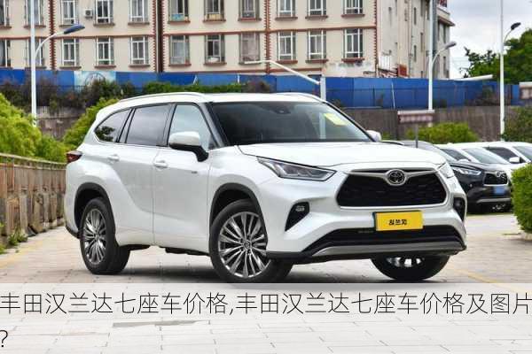 丰田汉兰达七座车价格,丰田汉兰达七座车价格及图片?