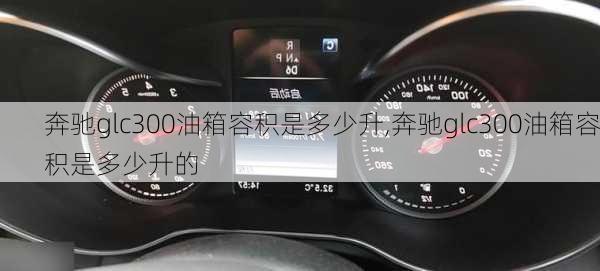 奔驰glc300油箱容积是多少升,奔驰glc300油箱容积是多少升的