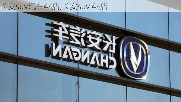 长安suv汽车4s店,长安suv 4s店