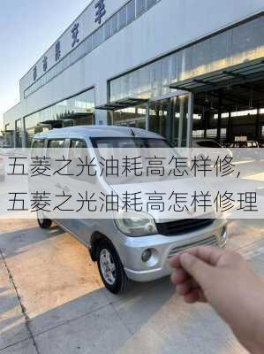 五菱之光油耗高怎样修,五菱之光油耗高怎样修理