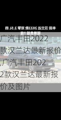 广汽丰田2022款汉兰达最新报价,广汽丰田2022款汉兰达最新报价及图片