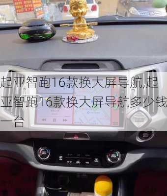起亚智跑16款换大屏导航,起亚智跑16款换大屏导航多少钱一台