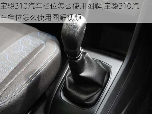 宝骏310汽车档位怎么使用图解,宝骏310汽车档位怎么使用图解视频