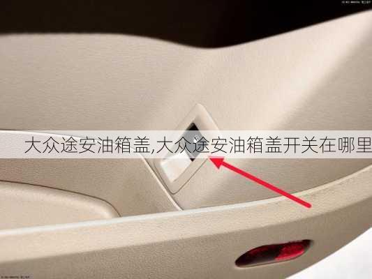 大众途安油箱盖,大众途安油箱盖开关在哪里