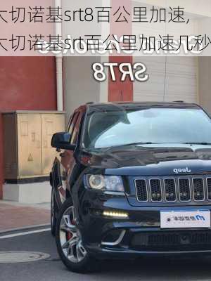 大切诺基srt8百公里加速,大切诺基srt百公里加速几秒