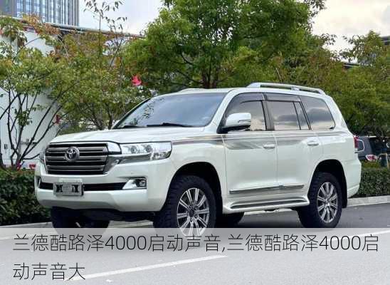 兰德酷路泽4000启动声音,兰德酷路泽4000启动声音大