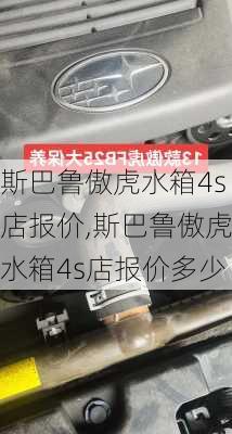 斯巴鲁傲虎水箱4s店报价,斯巴鲁傲虎水箱4s店报价多少