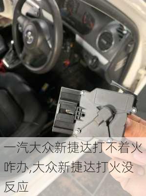 一汽大众新捷达打不着火咋办,大众新捷达打火没反应