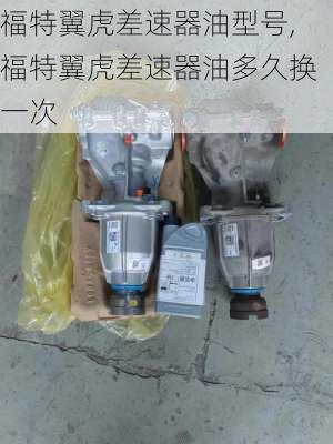 福特翼虎差速器油型号,福特翼虎差速器油多久换一次