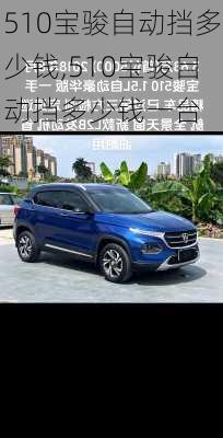510宝骏自动挡多少钱,510宝骏自动挡多少钱一台