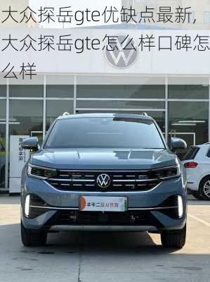 大众探岳gte优缺点最新,大众探岳gte怎么样口碑怎么样