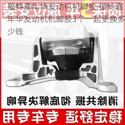 福特嘉年华发动机机脚胶,福特嘉年华发动机机脚胶3个一起更换多少钱
