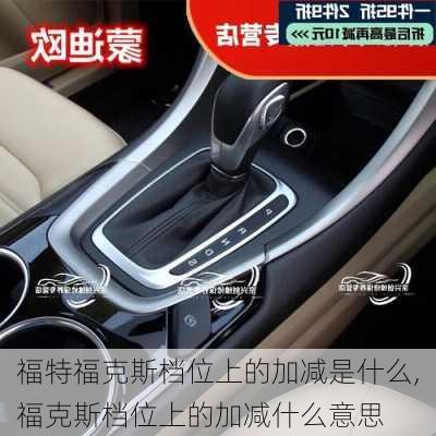 福特福克斯档位上的加减是什么,福克斯档位上的加减什么意思