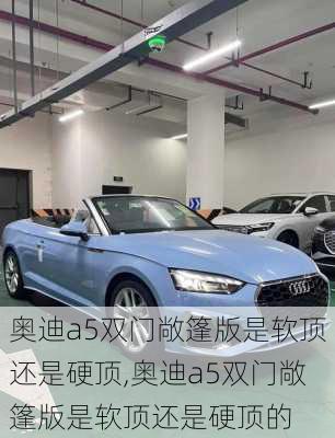 奥迪a5双门敞篷版是软顶还是硬顶,奥迪a5双门敞篷版是软顶还是硬顶的