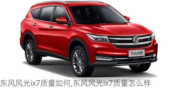 东风风光ix7质量如何,东风风光ix7质量怎么样