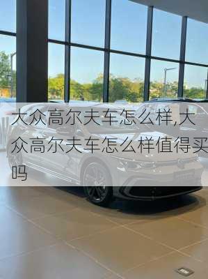 大众高尔夫车怎么样,大众高尔夫车怎么样值得买吗
