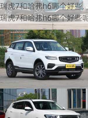 瑞虎7和哈弗h6哪个好些,瑞虎7和哈弗h6哪个好些呢
