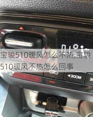宝骏510暖风怎么不热,宝骏510暖风不热怎么回事
