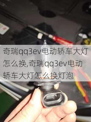 奇瑞qq3ev电动轿车大灯怎么换,奇瑞qq3ev电动轿车大灯怎么换灯泡