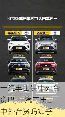 一汽丰田是中外合资吗,一汽丰田是中外合资吗知乎